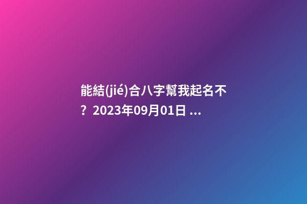 能結(jié)合八字幫我起名不？2023年09月01日 05點07分 笪姓